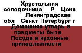 Хрустальная селедочница CCCР › Цена ­ 500 - Ленинградская обл., Санкт-Петербург г. Домашняя утварь и предметы быта » Посуда и кухонные принадлежности   